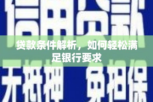 雅江贷款条件解析，如何轻松满足银行要求