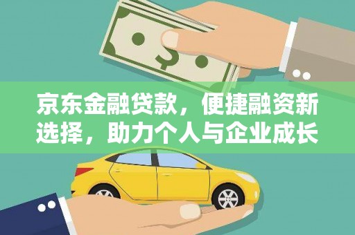雅江京东金融贷款，便捷融资新选择，助力个人与企业成长