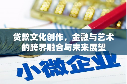 雅江贷款文化创作，金融与艺术的跨界融合与未来展望