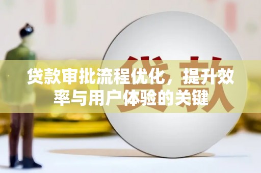 雅江贷款审批流程优化，提升效率与用户体验的关键