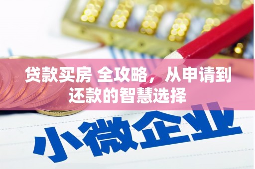 雅江贷款买房 全攻略，从申请到还款的智慧选择