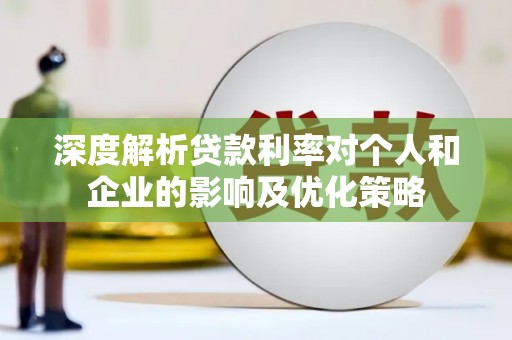 雅江深度解析贷款利率对个人和企业的影响及优化策略