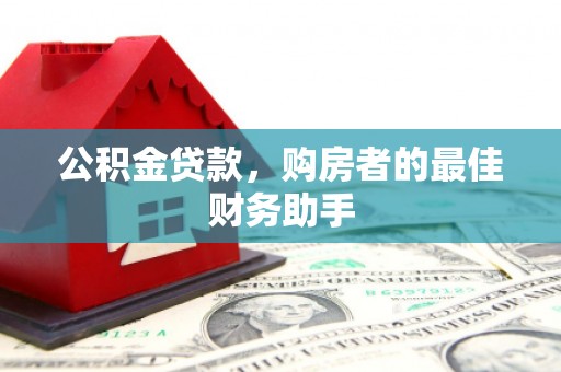 雅江公积金贷款，购房者的最佳财务助手