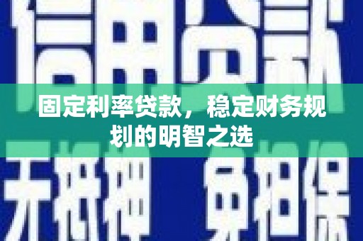 雅江固定利率贷款，稳定财务规划的明智之选