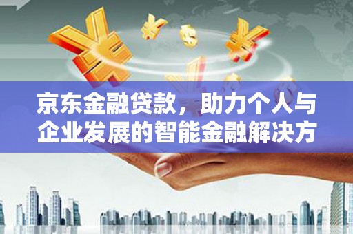 雅江京东金融贷款，助力个人与企业发展的智能金融解决方案
