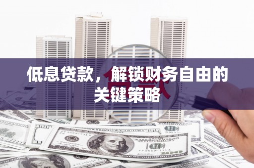 雅江低息贷款，解锁财务自由的关键策略