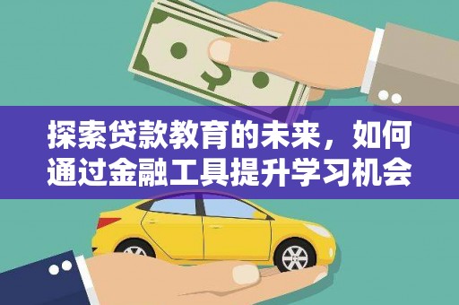 雅江探索贷款教育的未来，如何通过金融工具提升学习机会