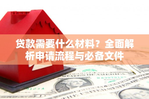 雅江贷款需要什么材料？全面解析申请流程与必备文件
