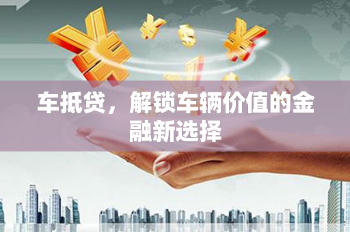 雅江车抵贷，解锁车辆价值的金融新选择