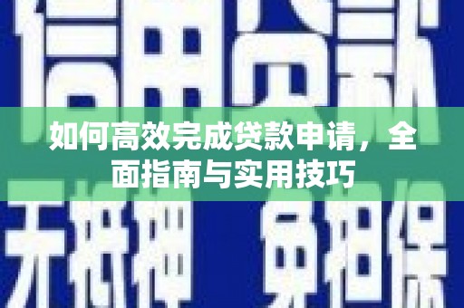 雅江如何高效完成贷款申请，全面指南与实用技巧
