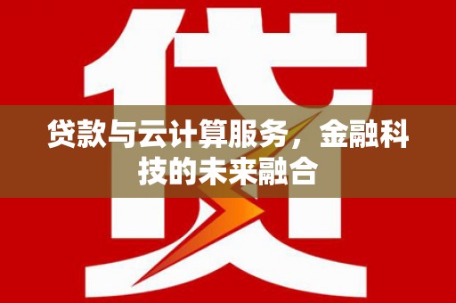 雅江贷款与云计算服务，金融科技的未来融合