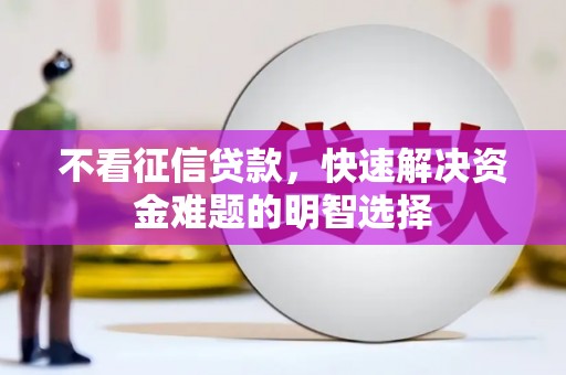 雅江不看征信贷款，快速解决资金难题的明智选择