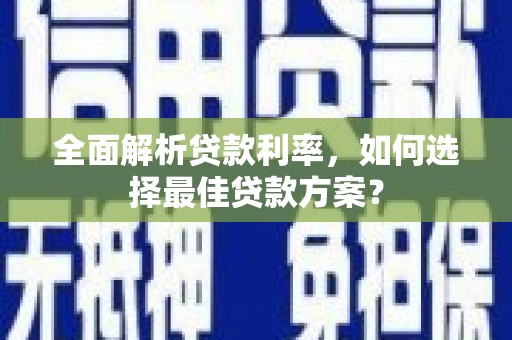 雅江全面解析贷款利率，如何选择最佳贷款方案？