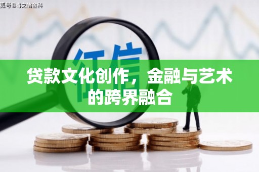雅江贷款文化创作，金融与艺术的跨界融合