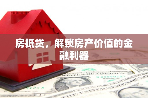 雅江房抵贷，解锁房产价值的金融利器