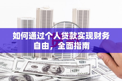 雅江如何通过个人贷款实现财务自由，全面指南