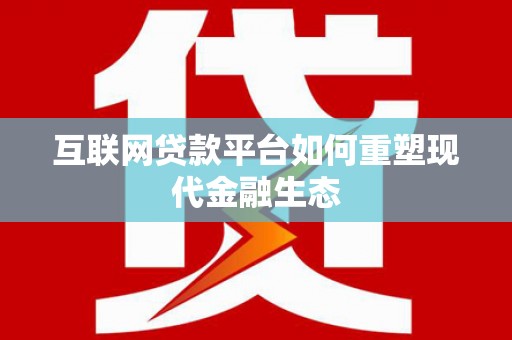 雅江互联网贷款平台如何重塑现代金融生态