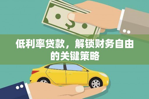 雅江低利率贷款，解锁财务自由的关键策略
