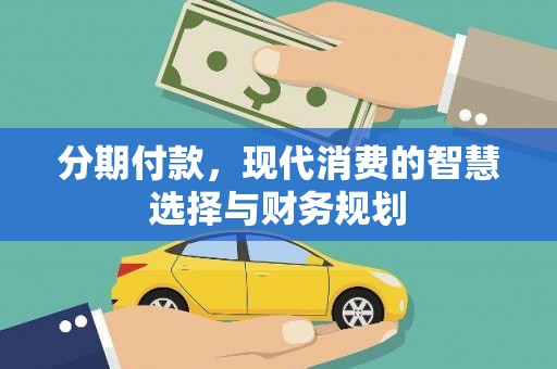 雅江分期付款，现代消费的智慧选择与财务规划