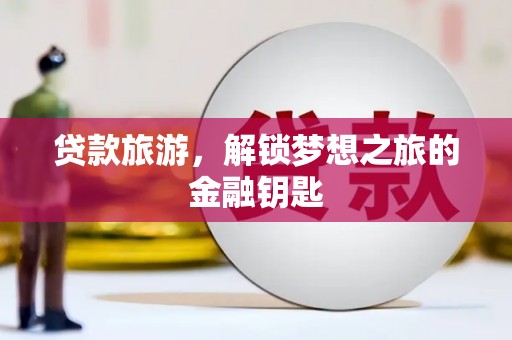 雅江贷款旅游，解锁梦想之旅的金融钥匙