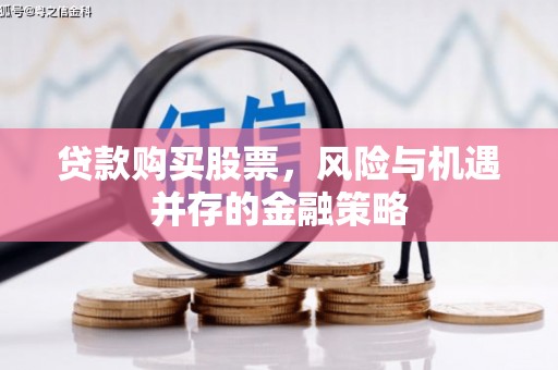 雅江贷款购买股票，风险与机遇并存的金融策略
