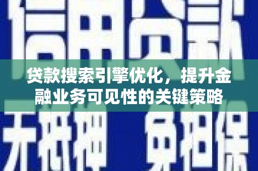 雅江贷款搜索引擎优化，提升金融业务可见性的关键策略