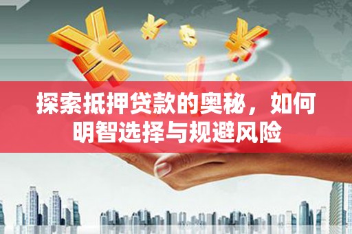 雅江探索抵押贷款的奥秘，如何明智选择与规避风险