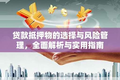 雅江贷款抵押物的选择与风险管理，全面解析与实用指南