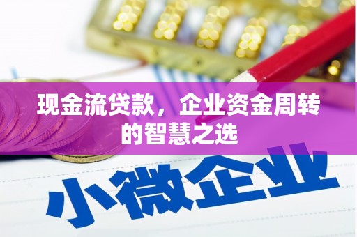 雅江现金流贷款，企业资金周转的智慧之选