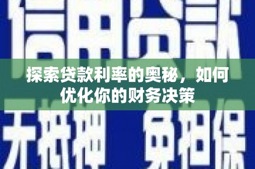 雅江探索贷款利率的奥秘，如何优化你的财务决策