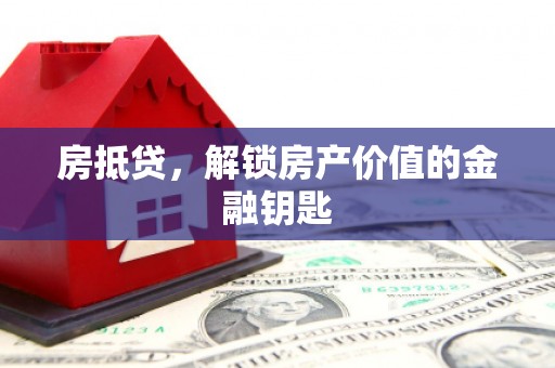 雅江房抵贷，解锁房产价值的金融钥匙