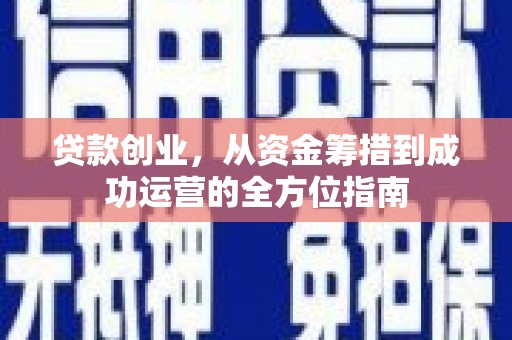 雅江贷款创业，从资金筹措到成功运营的全方位指南