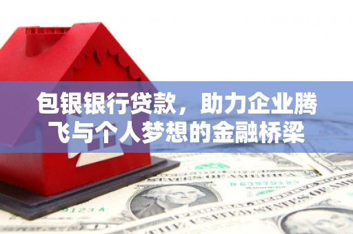 雅江包银银行贷款，助力企业腾飞与个人梦想的金融桥梁