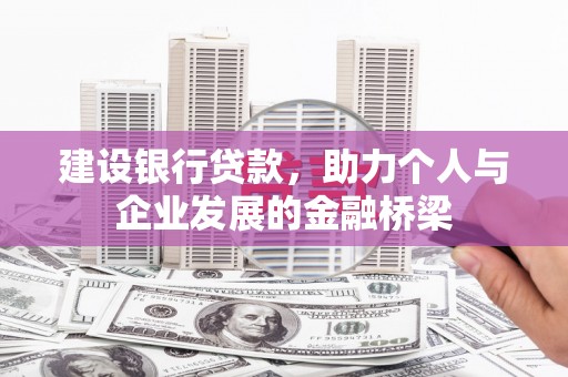 雅江建设银行贷款，助力个人与企业发展的金融桥梁