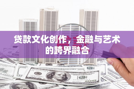 雅江贷款文化创作，金融与艺术的跨界融合