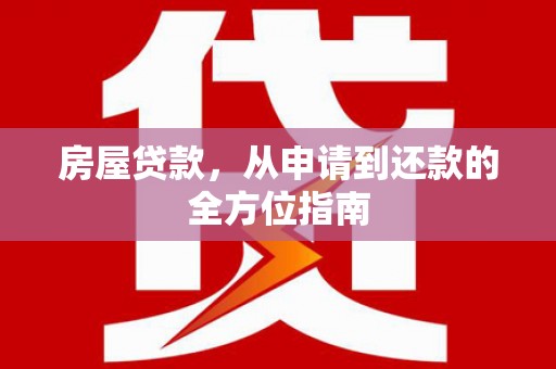 雅江房屋贷款，从申请到还款的全方位指南