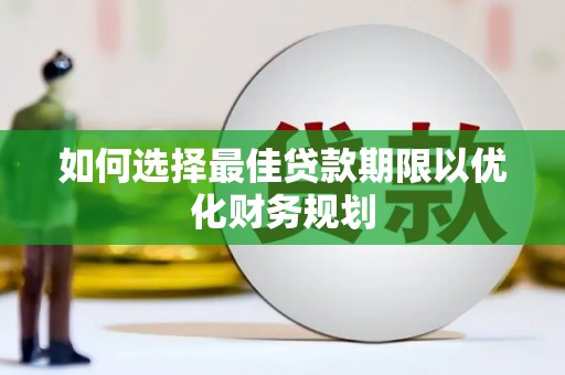 雅江如何选择最佳贷款期限以优化财务规划