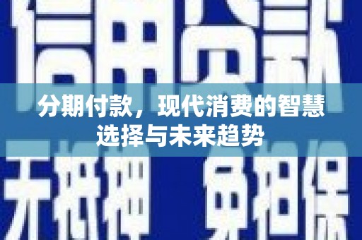雅江分期付款，现代消费的智慧选择与未来趋势