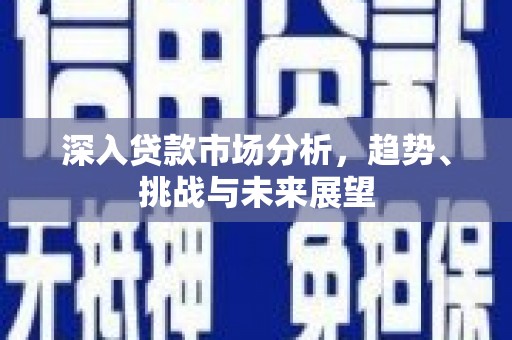 雅江深入贷款市场分析，趋势、挑战与未来展望