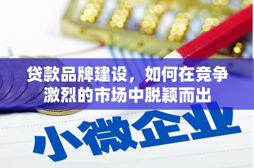 雅江贷款品牌建设，如何在竞争激烈的市场中脱颖而出