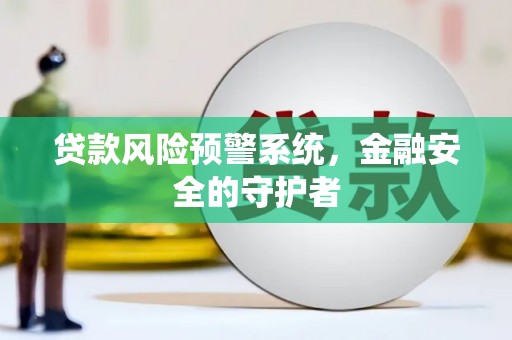 雅江贷款风险预警系统，金融安全的守护者