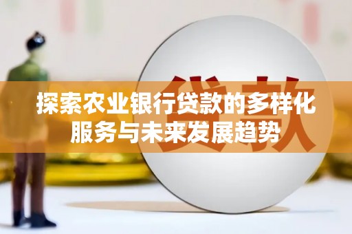 雅江探索农业银行贷款的多样化服务与未来发展趋势