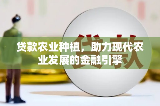 雅江贷款农业种植，助力现代农业发展的金融引擎