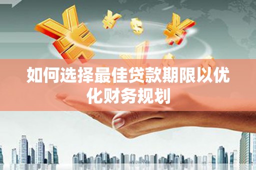雅江如何选择最佳贷款期限以优化财务规划