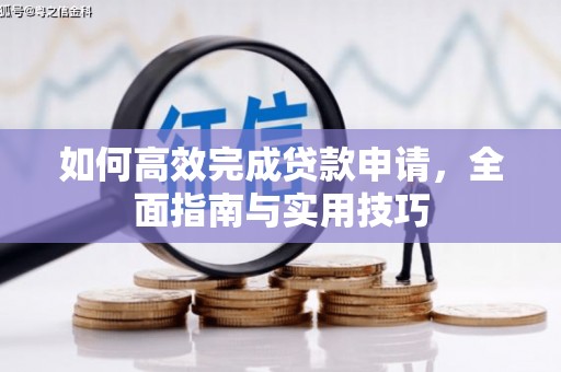 雅江如何高效完成贷款申请，全面指南与实用技巧