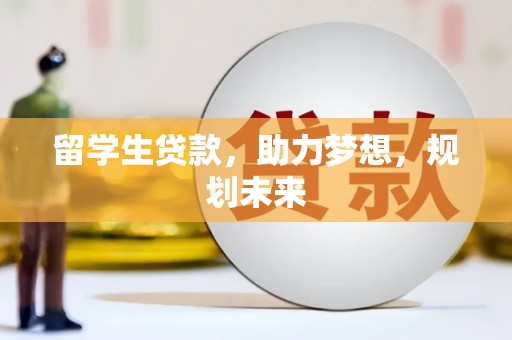 雅江留学生贷款，助力梦想，规划未来