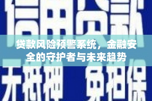 雅江贷款风险预警系统，金融安全的守护者与未来趋势