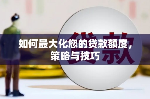 雅江如何最大化您的贷款额度，策略与技巧