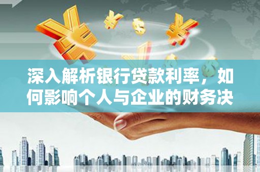 雅江深入解析银行贷款利率，如何影响个人与企业的财务决策