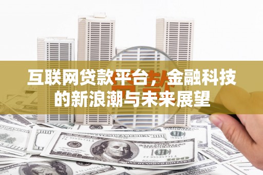 雅江互联网贷款平台，金融科技的新浪潮与未来展望